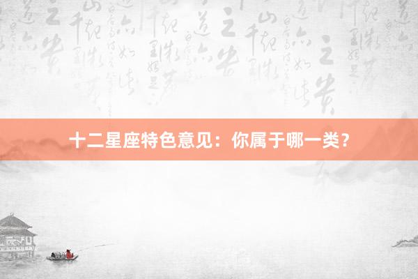 十二星座特色意见：你属于哪一类？